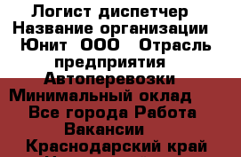 Логист-диспетчер › Название организации ­ Юнит, ООО › Отрасль предприятия ­ Автоперевозки › Минимальный оклад ­ 1 - Все города Работа » Вакансии   . Краснодарский край,Новороссийск г.